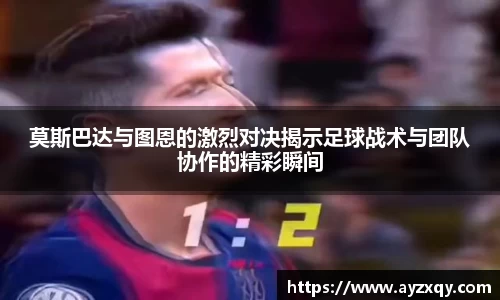 莫斯巴达与图恩的激烈对决揭示足球战术与团队协作的精彩瞬间