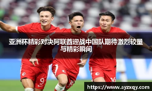 亚洲杯精彩对决阿联酋迎战中国队期待激烈较量与精彩瞬间