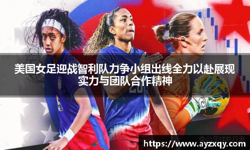 美国女足迎战智利队力争小组出线全力以赴展现实力与团队合作精神