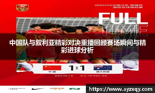 中国队与叙利亚精彩对决重播回顾赛场瞬间与精彩进球分析