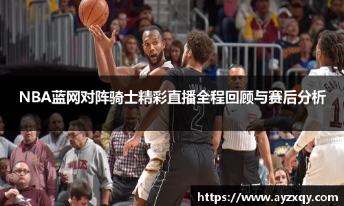 NBA蓝网对阵骑士精彩直播全程回顾与赛后分析