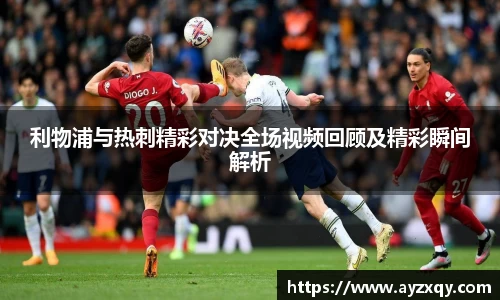 利物浦与热刺精彩对决全场视频回顾及精彩瞬间解析