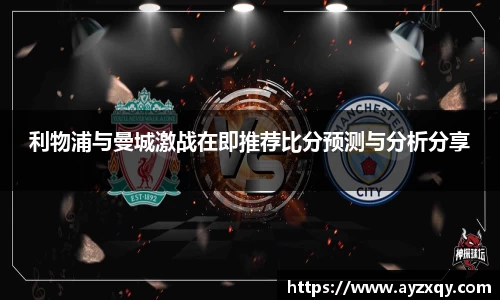 利物浦与曼城激战在即推荐比分预测与分析分享